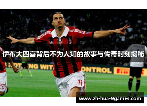 伊布大四喜背后不为人知的故事与传奇时刻揭秘