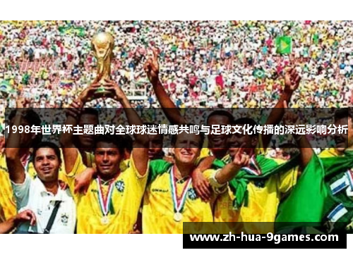 1998年世界杯主题曲对全球球迷情感共鸣与足球文化传播的深远影响分析