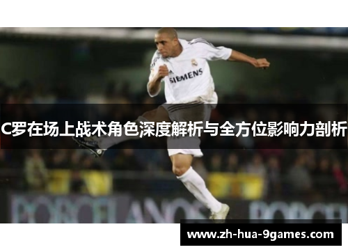 C罗在场上战术角色深度解析与全方位影响力剖析