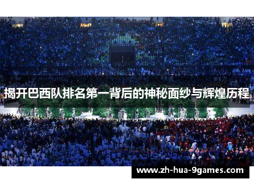 揭开巴西队排名第一背后的神秘面纱与辉煌历程