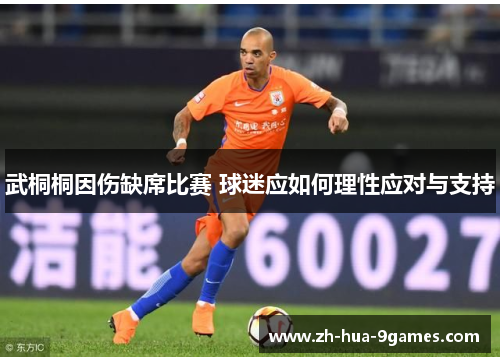 武桐桐因伤缺席比赛 球迷应如何理性应对与支持