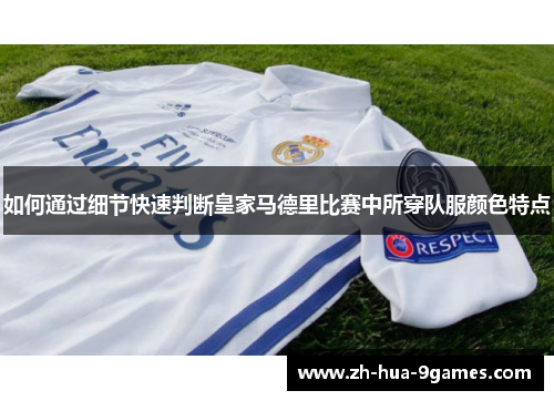 如何通过细节快速判断皇家马德里比赛中所穿队服颜色特点