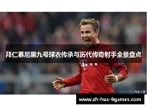 拜仁慕尼黑九号球衣传承与历代传奇射手全景盘点