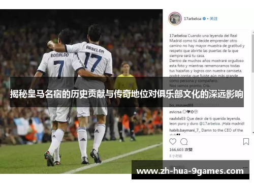 揭秘皇马名宿的历史贡献与传奇地位对俱乐部文化的深远影响
