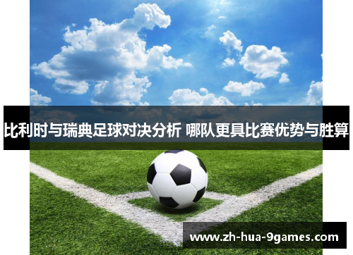 比利时与瑞典足球对决分析 哪队更具比赛优势与胜算