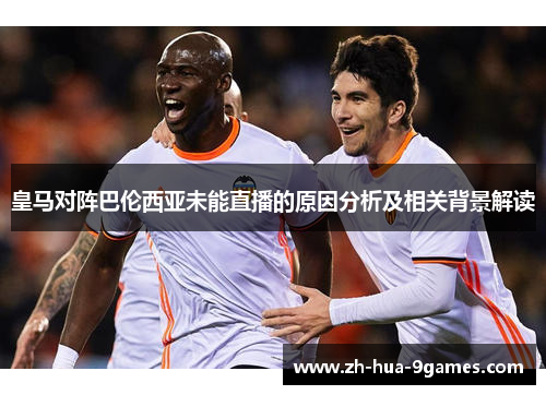 皇马对阵巴伦西亚未能直播的原因分析及相关背景解读