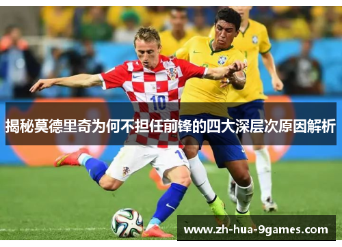 揭秘莫德里奇为何不担任前锋的四大深层次原因解析