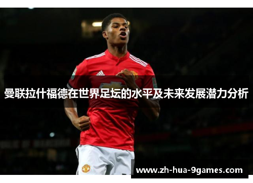 曼联拉什福德在世界足坛的水平及未来发展潜力分析