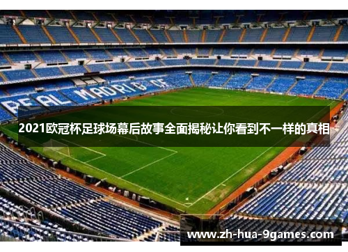 2021欧冠杯足球场幕后故事全面揭秘让你看到不一样的真相 2021欧冠杯足球场幕后故事全面揭秘让你看到不一样的真相