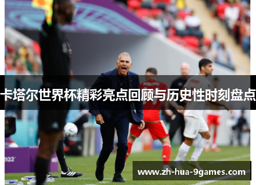 卡塔尔世界杯精彩亮点回顾与历史性时刻盘点 卡塔尔世界杯精彩亮点回顾与历史性时刻盘点