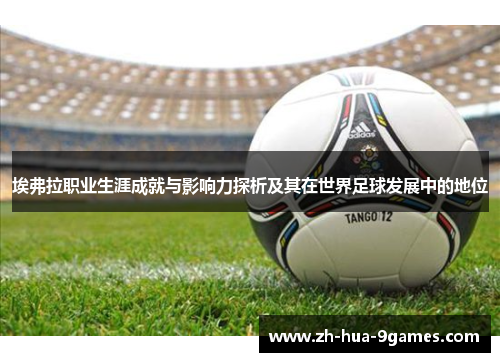 埃弗拉职业生涯成就与影响力探析及其在世界足球发展中的地位