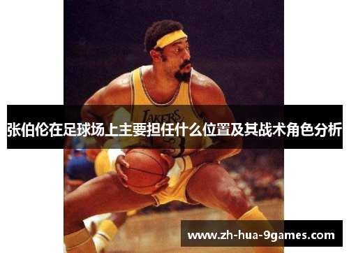 张伯伦在足球场上主要担任什么位置及其战术角色分析