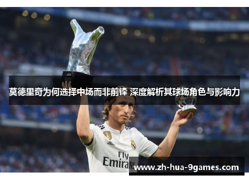 莫德里奇为何选择中场而非前锋 深度解析其球场角色与影响力 莫德里奇为何选择中场而非前锋 深度解析其球场角色与影响力
