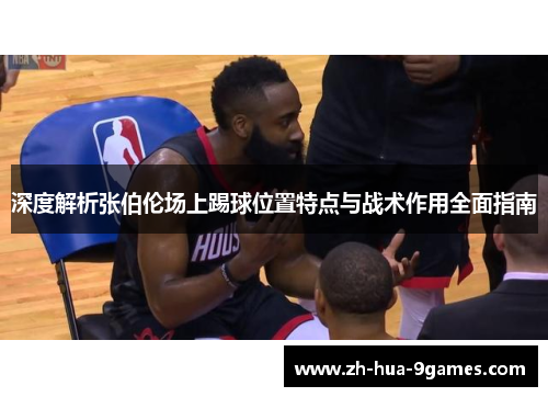 深度解析张伯伦场上踢球位置特点与战术作用全面指南 深度解析张伯伦场上踢球位置特点与战术作用全面指南