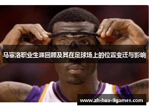 马塞洛职业生涯回顾及其在足球场上的位置变迁与影响