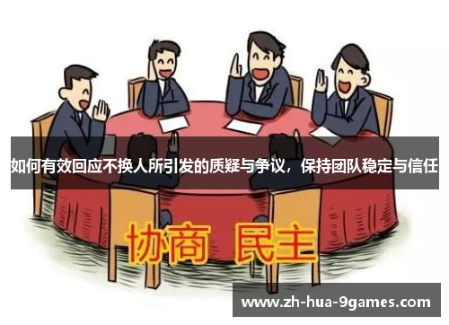 如何有效回应不换人所引发的质疑与争议,保持团队稳定与信任 如何有效回应不换人所引发的质疑与争议,保持团队稳定与信任