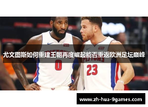 尤文图斯如何重建王朝再度崛起能否重返欧洲足坛巅峰