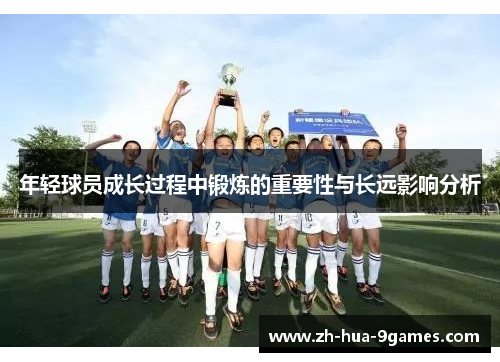年轻球员成长过程中锻炼的重要性与长远影响分析 年轻球员成长过程中锻炼的重要性与长远影响分析