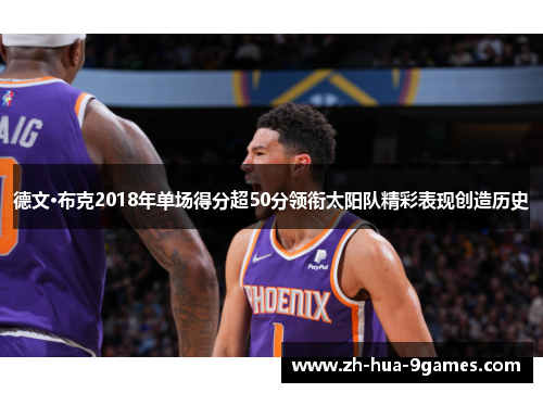 德文·布克2018年单场得分超50分领衔太阳队精彩表现创造历史