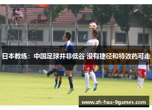 日本教练：中国足球并非低谷 没有捷径和特效药可走