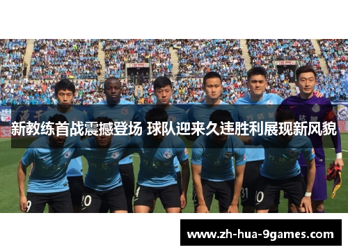 新教练首战震撼登场 球队迎来久违胜利展现新风貌 新教练首战震撼登场 球队迎来久违胜利展现新风貌