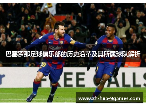 巴塞罗那足球俱乐部的历史沿革及其所属球队解析 巴塞罗那足球俱乐部的历史沿革及其所属球队解析