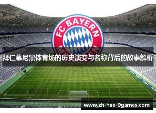 拜仁慕尼黑体育场的历史演变与名称背后的故事解析