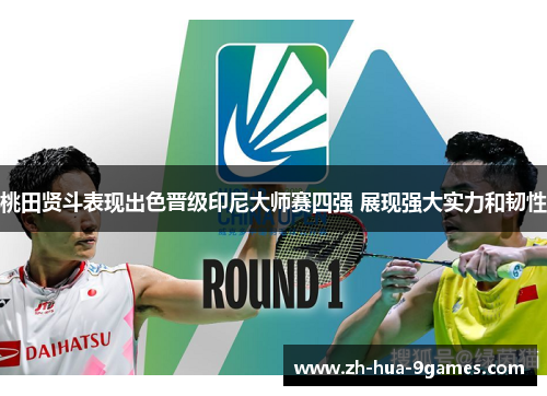 桃田贤斗表现出色晋级印尼大师赛四强 展现强大实力和韧性 桃田贤斗表现出色晋级印尼大师赛四强 展现强大实力和韧性