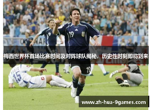 梅西世界杯首场比赛时间及对阵球队揭秘,历史性时刻即将到来 梅西世界杯首场比赛时间及对阵球队揭秘,历史性时刻即将到来