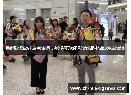 棋后居文君在对抗赛中的挑战与决心展现了她不屈的竞技精神与追求卓越的信念 棋后居文君在对抗赛中的挑战与决心展现了她不屈的竞技精神与追求卓越的信念