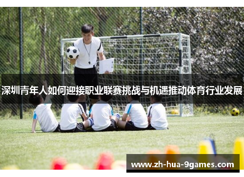 深圳青年人如何迎接职业联赛挑战与机遇推动体育行业发展 深圳青年人如何迎接职业联赛挑战与机遇推动体育行业发展