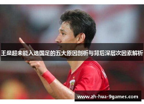 王燊超未能入选国足的五大原因剖析与背后深层次因素解析