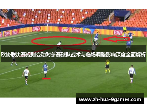 欧协联决赛规则变动对参赛球队战术与临场调整影响深度全面解析