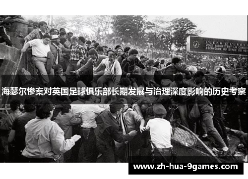 海瑟尔惨案对英国足球俱乐部长期发展与治理深度影响的历史考察