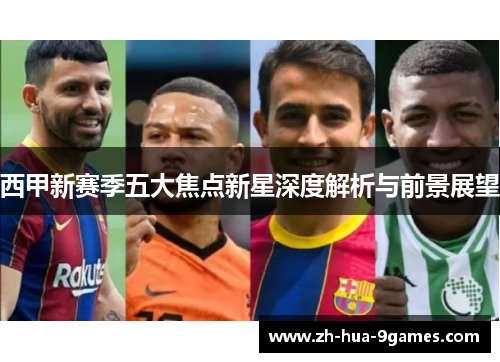西甲新赛季五大焦点新星深度解析与前景展望