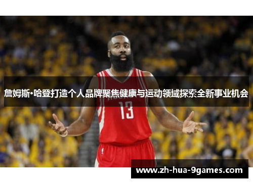 詹姆斯·哈登打造个人品牌聚焦健康与运动领域探索全新事业机会 詹姆斯·哈登打造个人品牌聚焦健康与运动领域探索全新事业机会