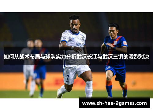如何从战术布局与球队实力分析武汉长江与武汉三镇的激烈对决 如何从战术布局与球队实力分析武汉长江与武汉三镇的激烈对决