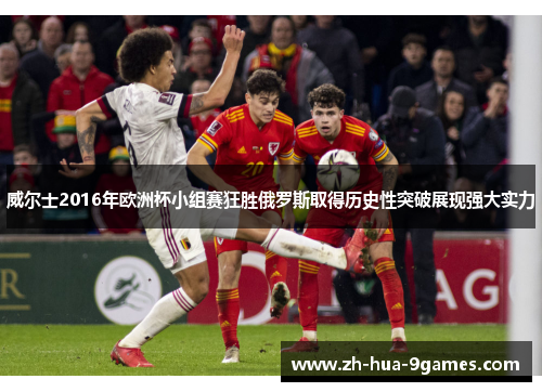 威尔士2016年欧洲杯小组赛狂胜俄罗斯取得历史性突破展现强大实力 威尔士2016年欧洲杯小组赛狂胜俄罗斯取得历史性突破展现强大实力