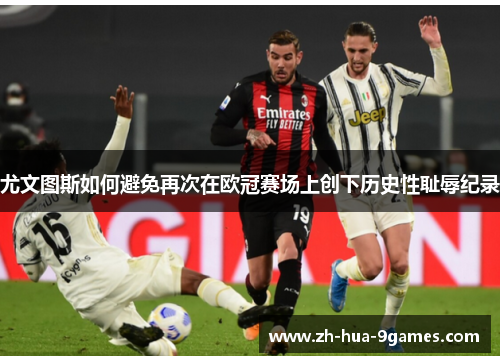 尤文图斯如何避免再次在欧冠赛场上创下历史性耻辱纪录