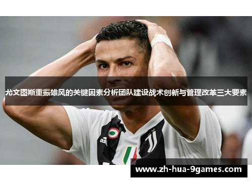 尤文图斯重振雄风的关键因素分析团队建设战术创新与管理改革三大要素 尤文图斯重振雄风的关键因素分析团队建设战术创新与管理改革三大要素