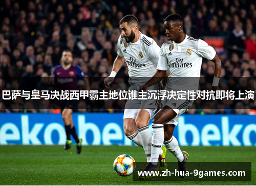 巴萨与皇马决战西甲霸主地位谁主沉浮决定性对抗即将上演 巴萨与皇马决战西甲霸主地位谁主沉浮决定性对抗即将上演