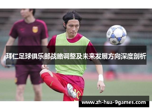 拜仁足球俱乐部战略调整及未来发展方向深度剖析 拜仁足球俱乐部战略调整及未来发展方向深度剖析