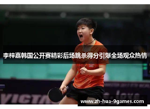 李梓嘉韩国公开赛精彩后场跳杀得分引爆全场观众热情