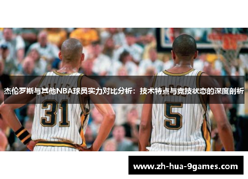 杰伦罗斯与其他NBA球员实力对比分析：技术特点与竞技状态的深度剖析