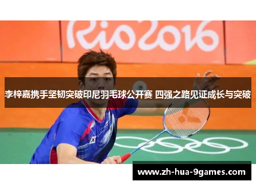 李梓嘉携手坚韧突破印尼羽毛球公开赛 四强之路见证成长与突破