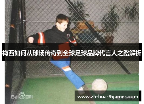 梅西如何从球场传奇到全球足球品牌代言人之路解析