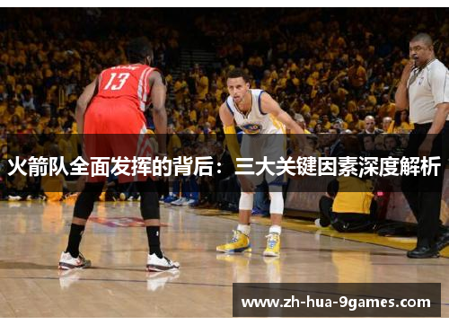 火箭队全面发挥的背后：三大关键因素深度解析