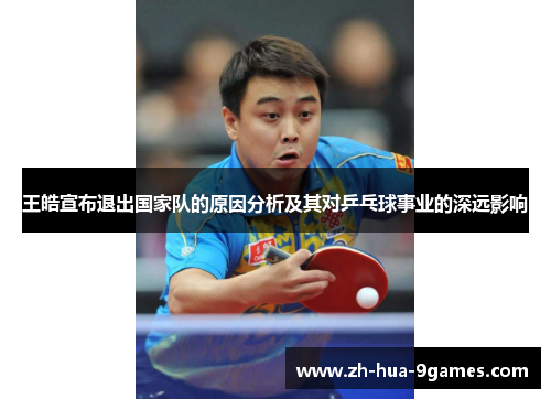 王皓宣布退出国家队的原因分析及其对乒乓球事业的深远影响