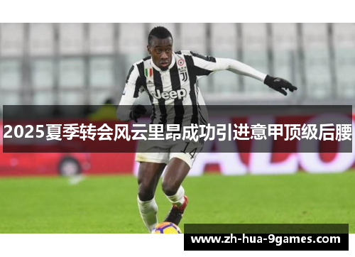 2025夏季转会风云里昂成功引进意甲顶级后腰