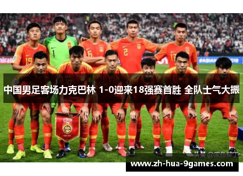 中国男足客场力克巴林 1-0迎来18强赛首胜 全队士气大振